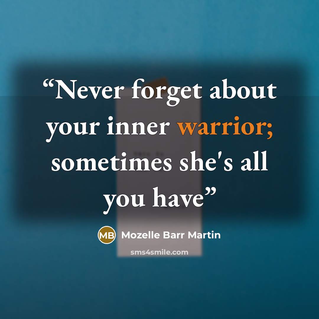 “Never forget about your inner warrior; sometimes she's all you have” quote by Mozelle Barr Martin