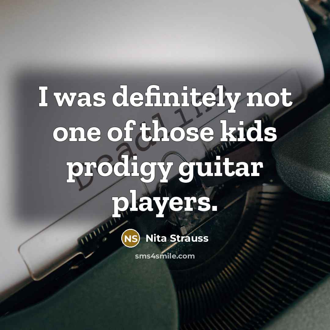 “I was definitely not one of those kids prodigy guitar…” quote by Nita Strauss