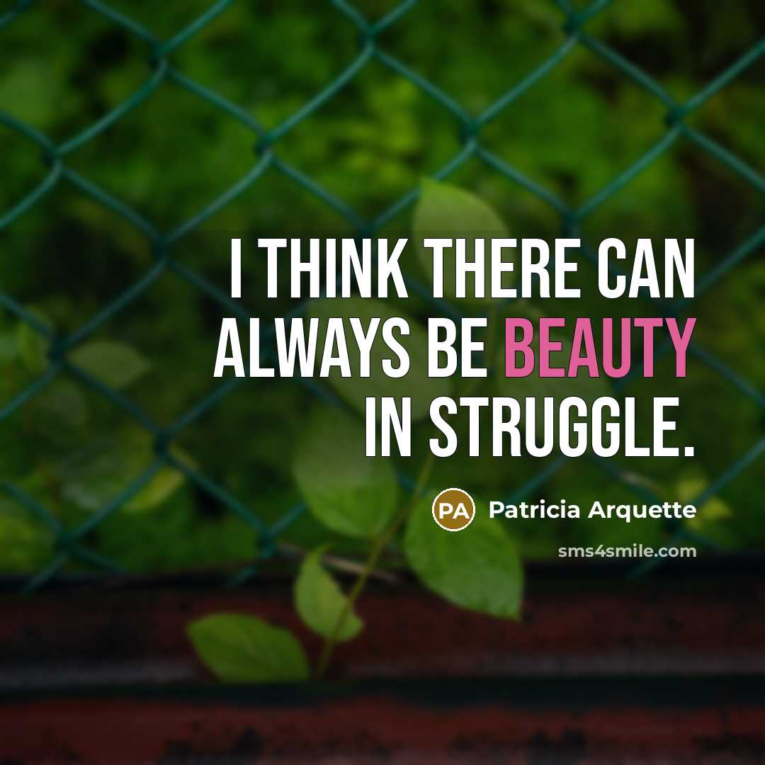 “I think there can always be beauty in struggle.…” quote by Patricia Arquette
