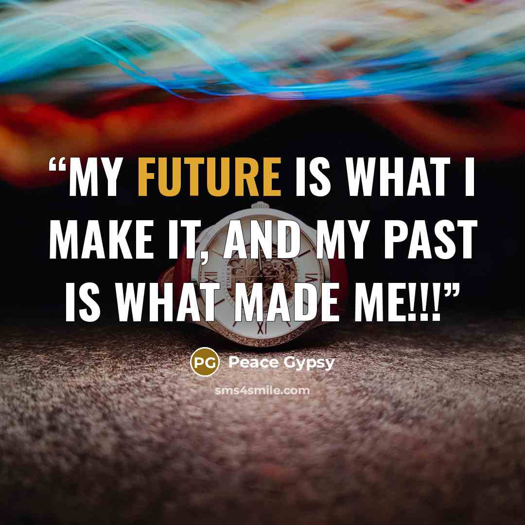 “My future is what I make it, and my past is what made me!!!” quote by Peace Gypsy