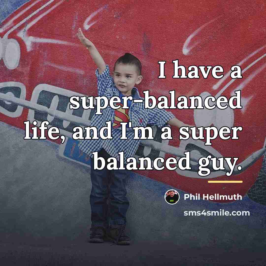 “I have a super-balanced life, and I'm a super balanced…” quote by Phil Hellmuth