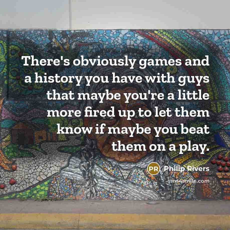 “There's obviously games and a history you have with guys…” quote by Philip Rivers