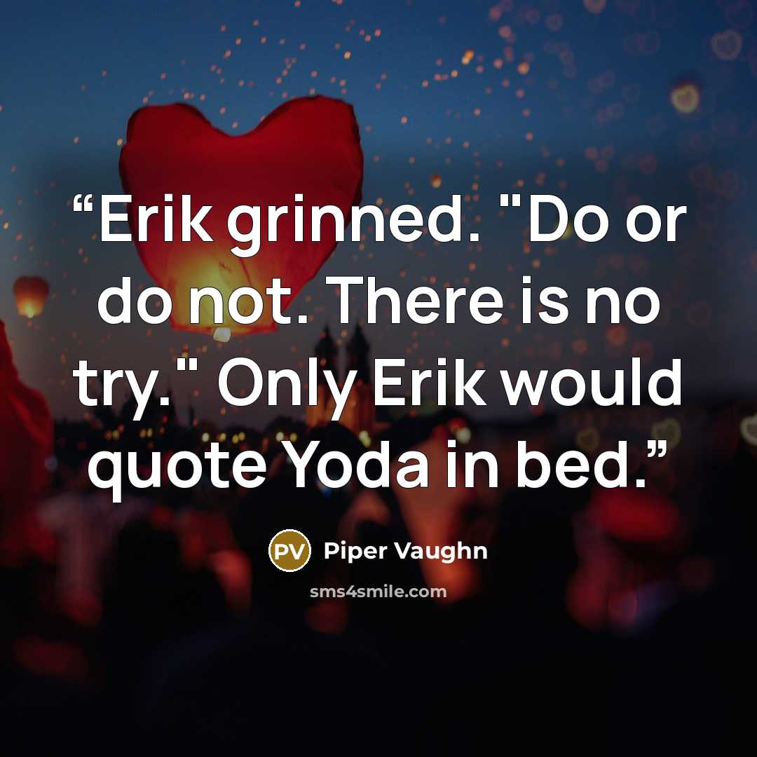 “Erik grinned. "Do or do not. There is no try." Only Erik would quote Yoda in bed.” quote by Piper Vaughn
