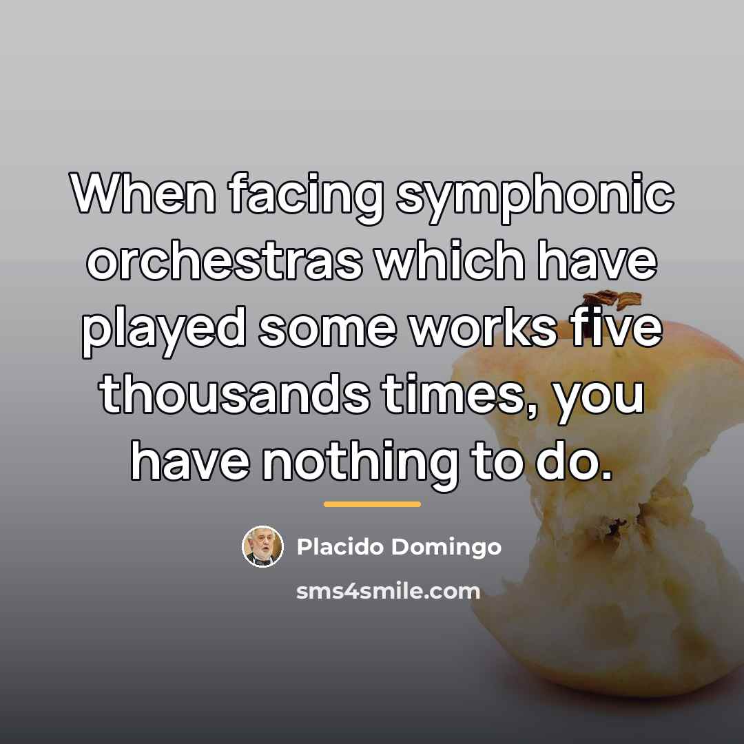 “When facing symphonic orchestras which have played some works five…” quote by Placido Domingo