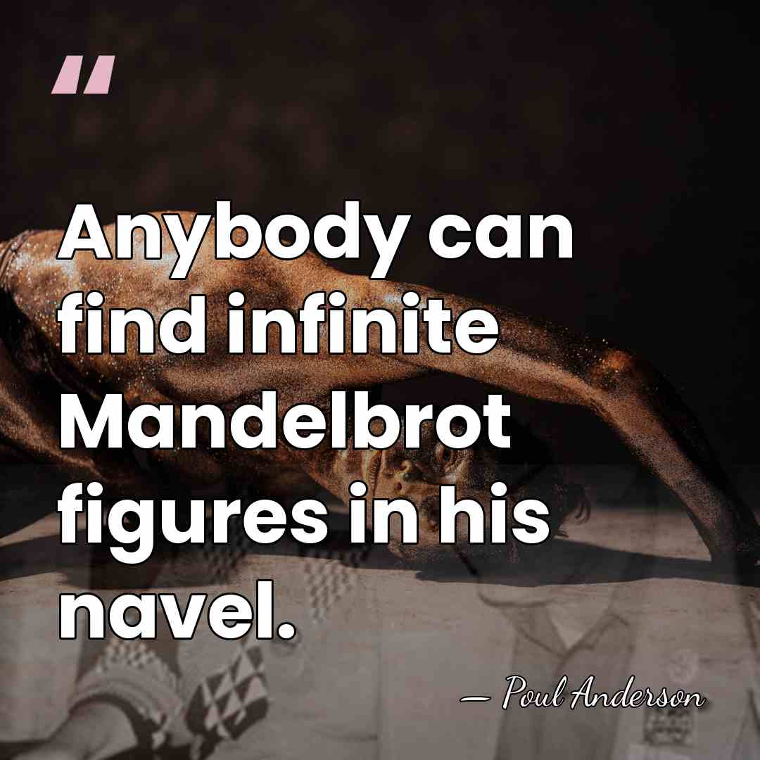 Anybody can find infinite Mandelbrot figures in his navel. - Poul Anderson