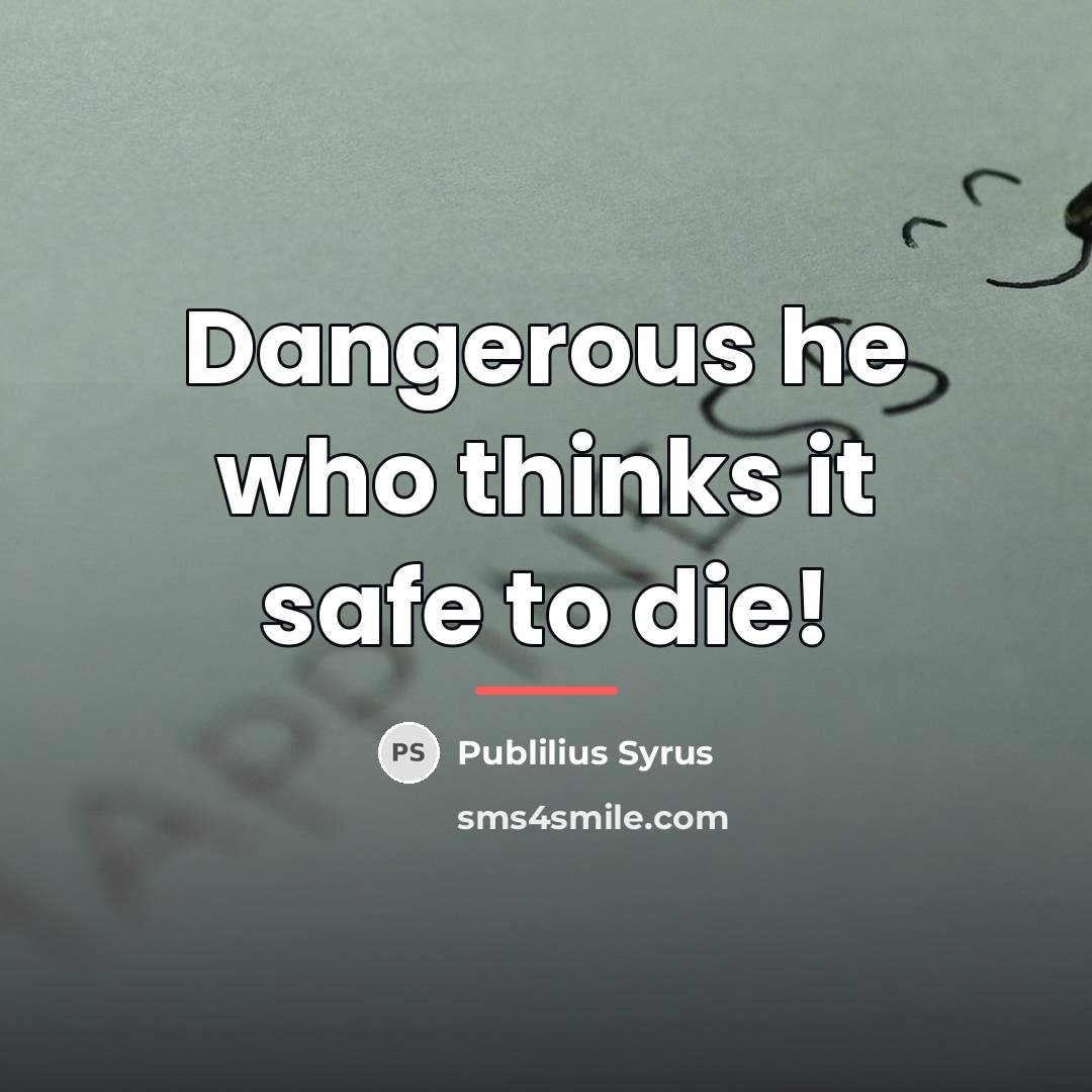 “Dangerous he who thinks it safe to die!…” quote by Publilius Syrus
