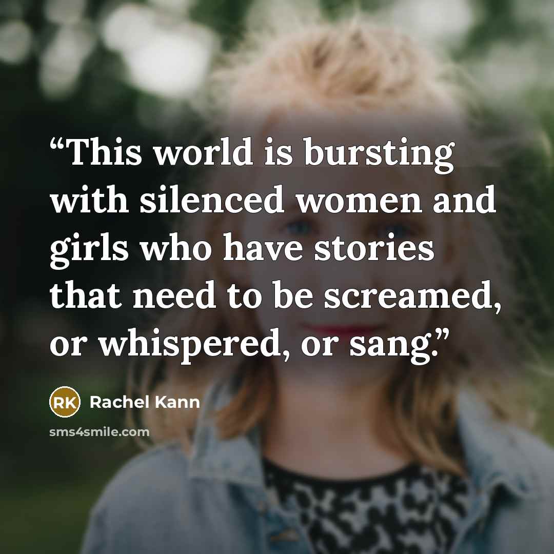 “This world is bursting with silenced women and girls who have stories that need to be screamed, or whispered, or sang.” quote by Rachel Kann