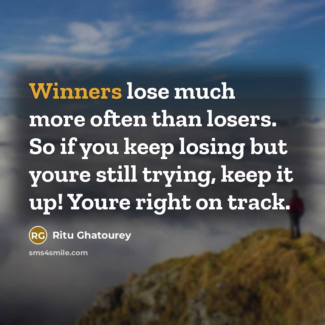 “Winners lose much more often than losers. So if you keep losing but youre still trying, keep it up! Youre right on track.” quote by Ritu Ghatourey