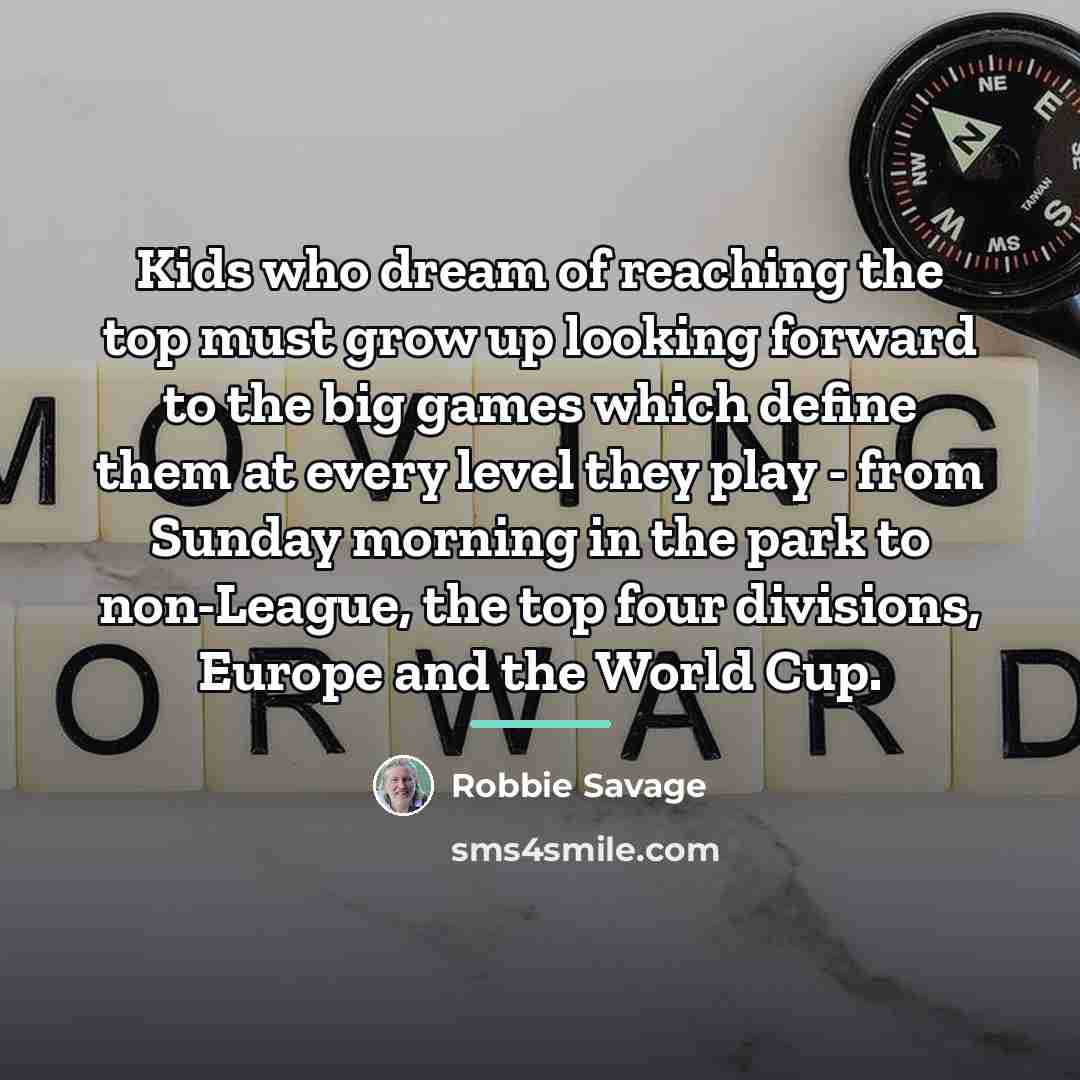 “Kids who dream of reaching the top must grow up…” quote by Robbie Savage