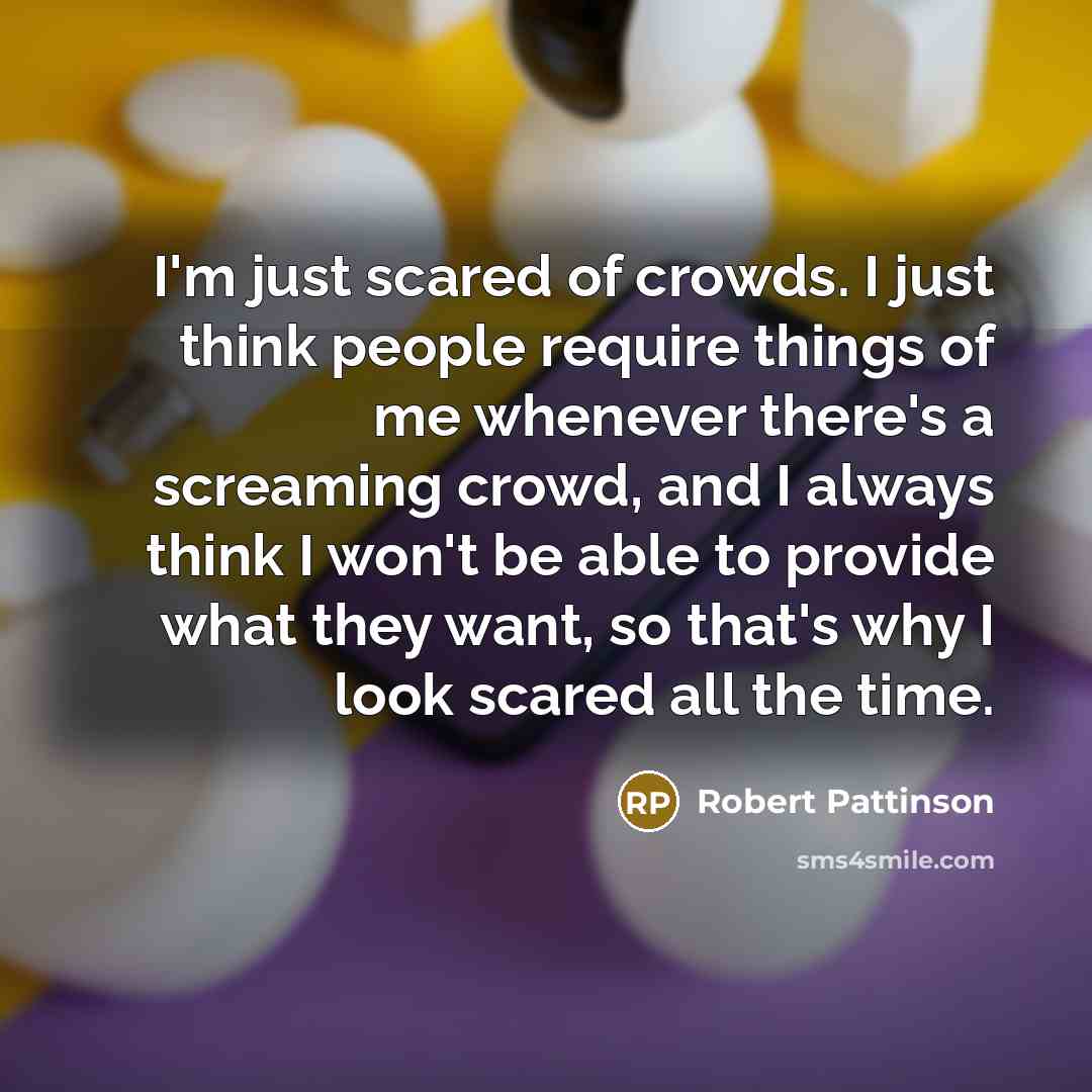 “I'm just scared of crowds. I just think people require…” quote by Robert Pattinson
