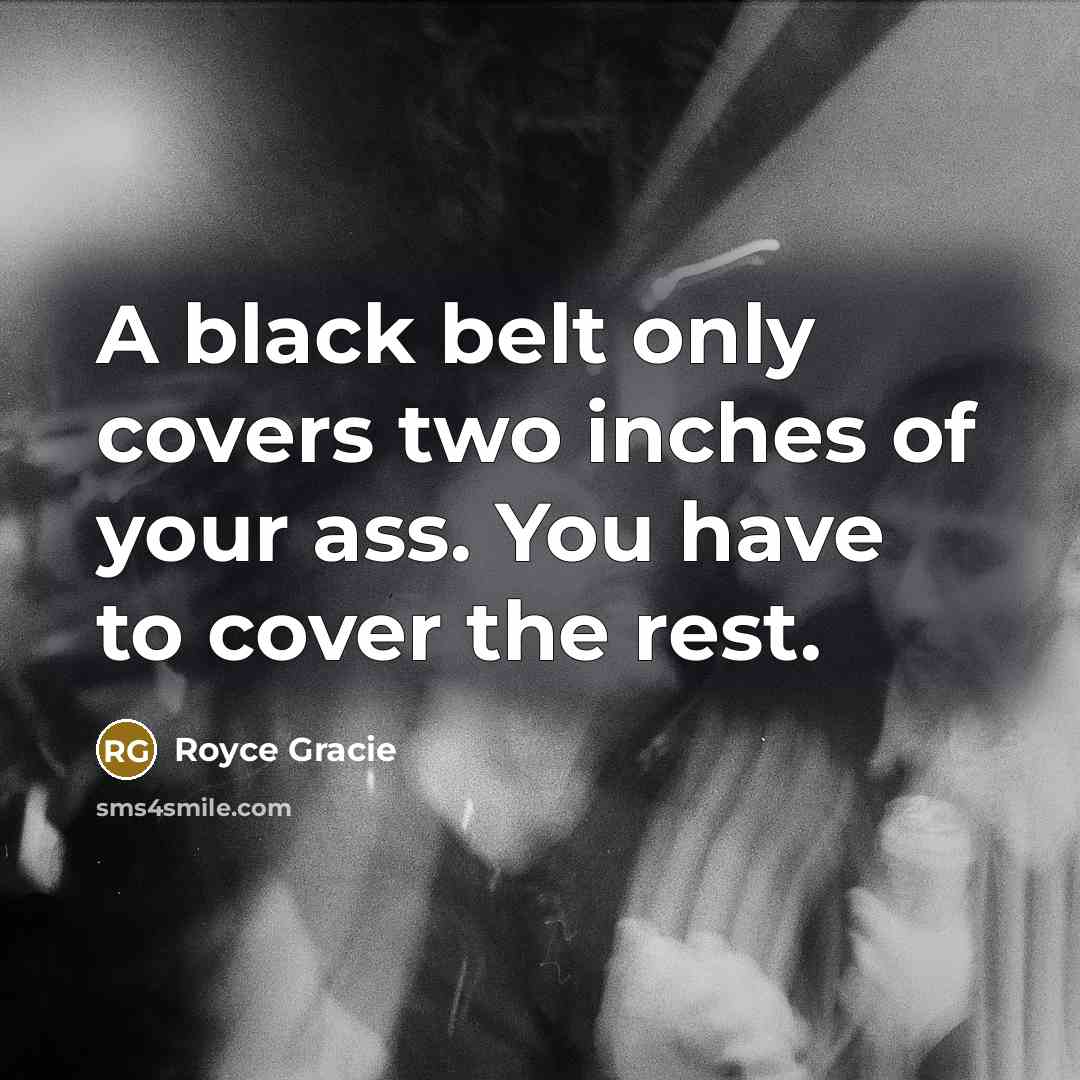 “A black belt only covers two inches of your ass.…” quote by Royce Gracie