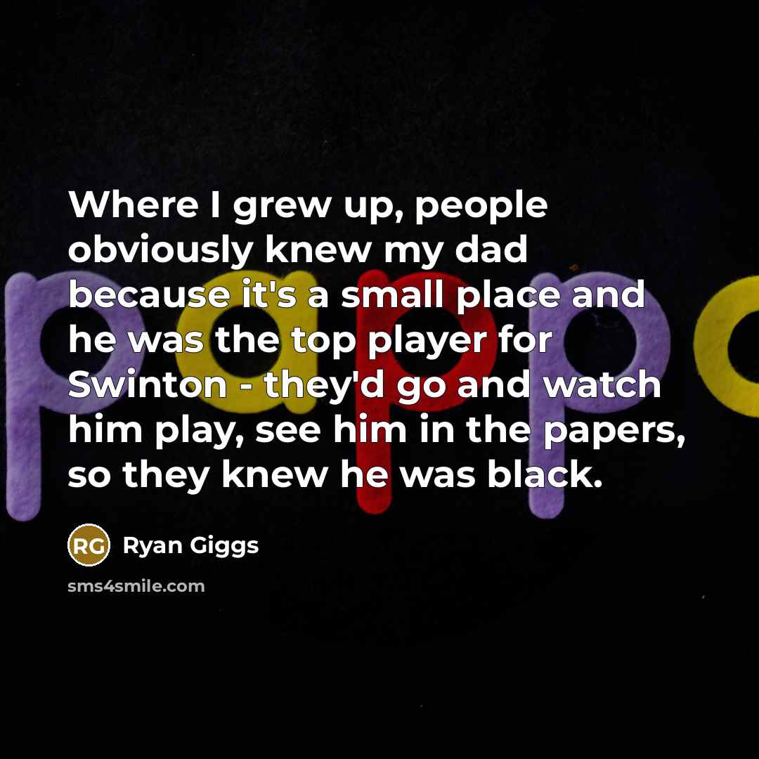 “Where I grew up, people obviously knew my dad because…” quote by Ryan Giggs