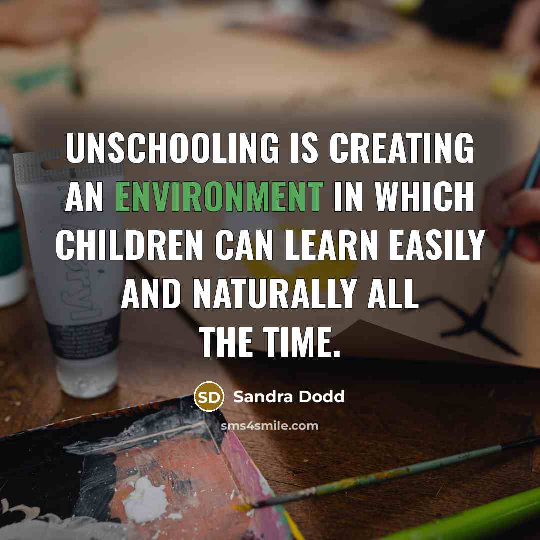 “Unschooling is creating an environment in which children can learn…” quote by Sandra Dodd
