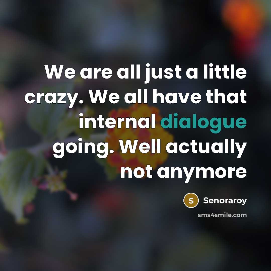 “We are all just a little crazy. We all have…” quote by Senoraroy
