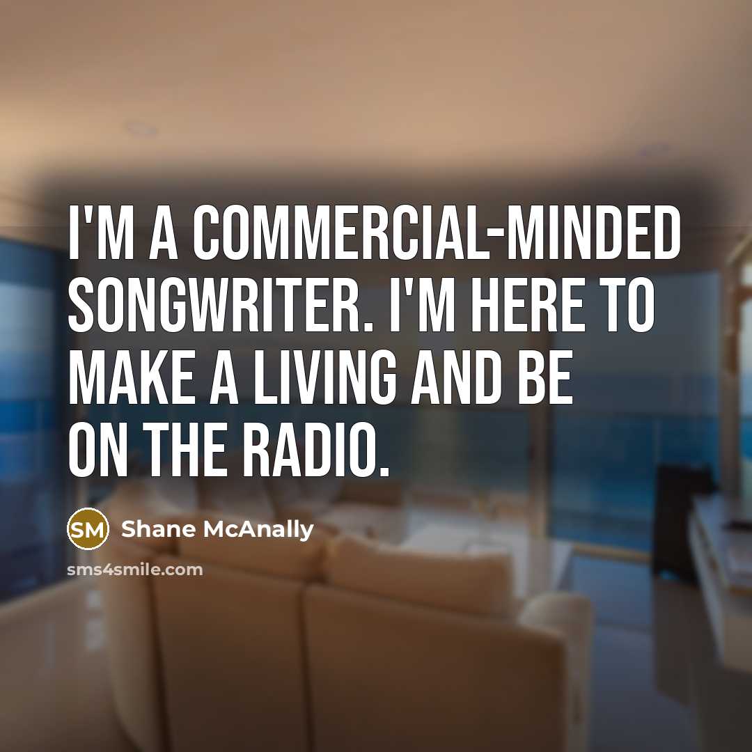 “I'm a commercial-minded songwriter. I'm here to make a living…” quote by Shane McAnally