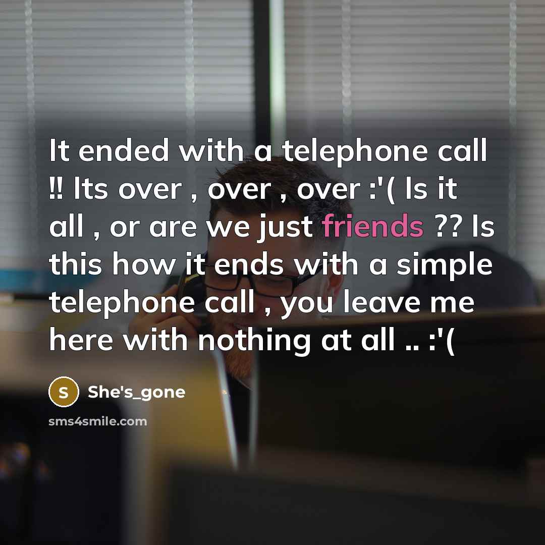 “It ended with a telephone call !! Its over , over , over :'( Is it all , or are we just friends ?? Is this how it ends with a simple telephone call , you leave me here with nothing at all .. :'(” quote by She's_gone