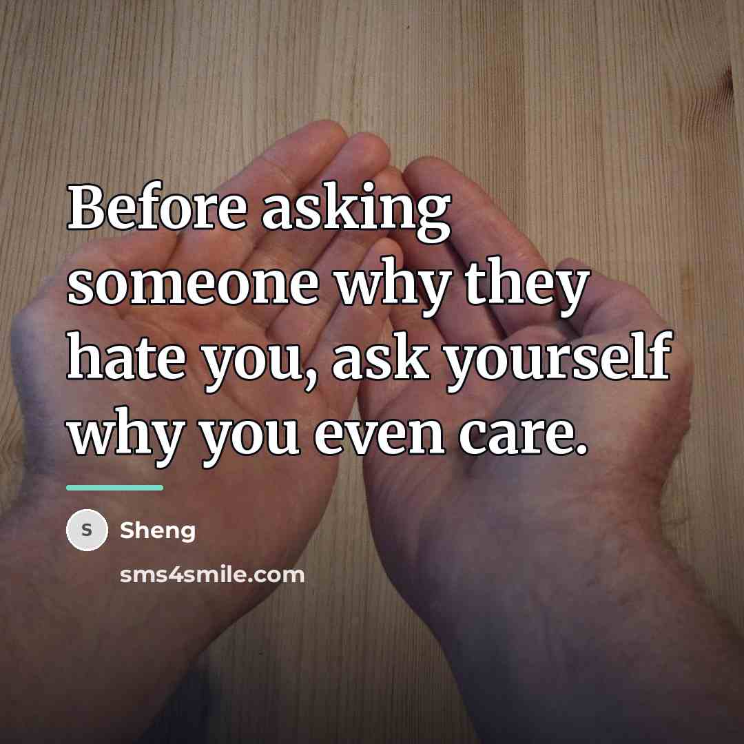 “Before asking someone why they hate you, ask yourself why…” quote by Sheng