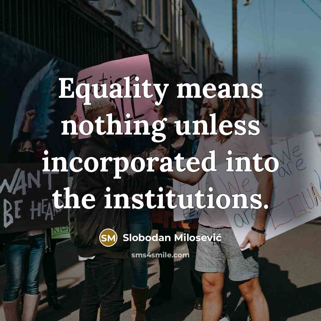 “Equality means nothing unless incorporated into the institutions.…” quote by Slobodan Milosević