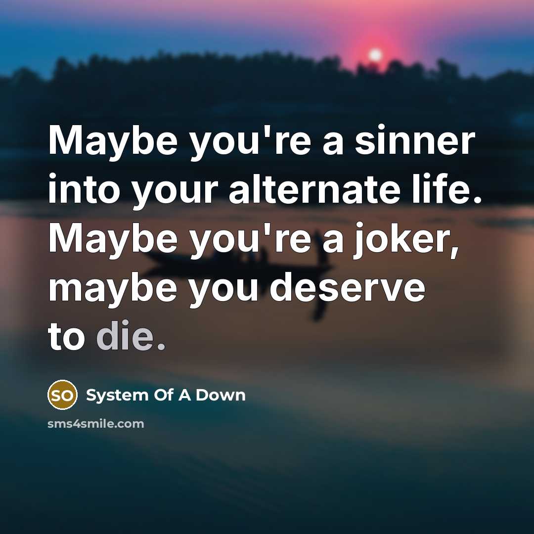 “Maybe you're a sinner into your alternate life. Maybe you're…” quote by System Of A Down