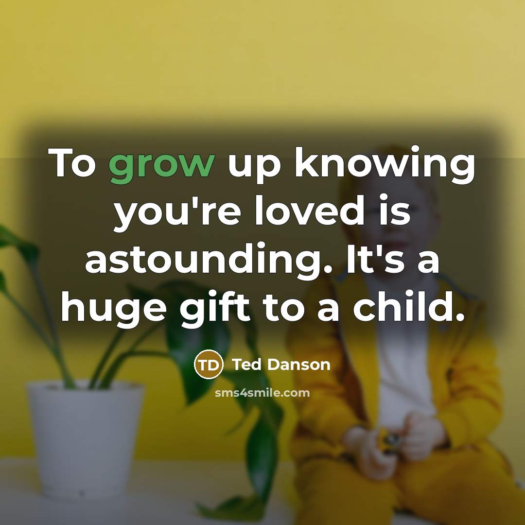“To grow up knowing you're loved is astounding. It's a…” quote by Ted Danson
