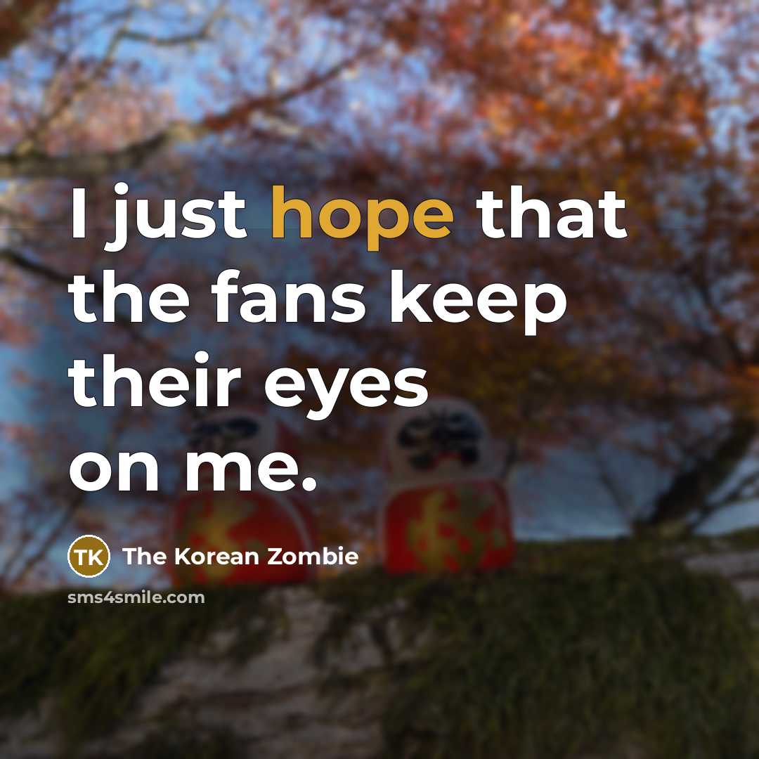“I just hope that the fans keep their eyes on…” quote by The Korean Zombie