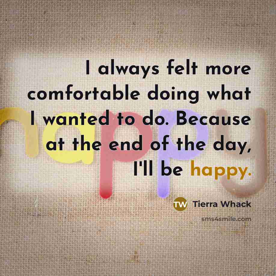 “I always felt more comfortable doing what I wanted to do. Because at the end of the day, I'll be happy.” quote by Tierra Whack