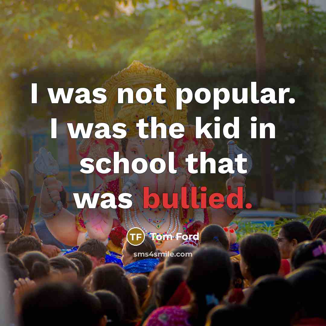 “I was not popular. I was the kid in school…” quote by Tom Ford