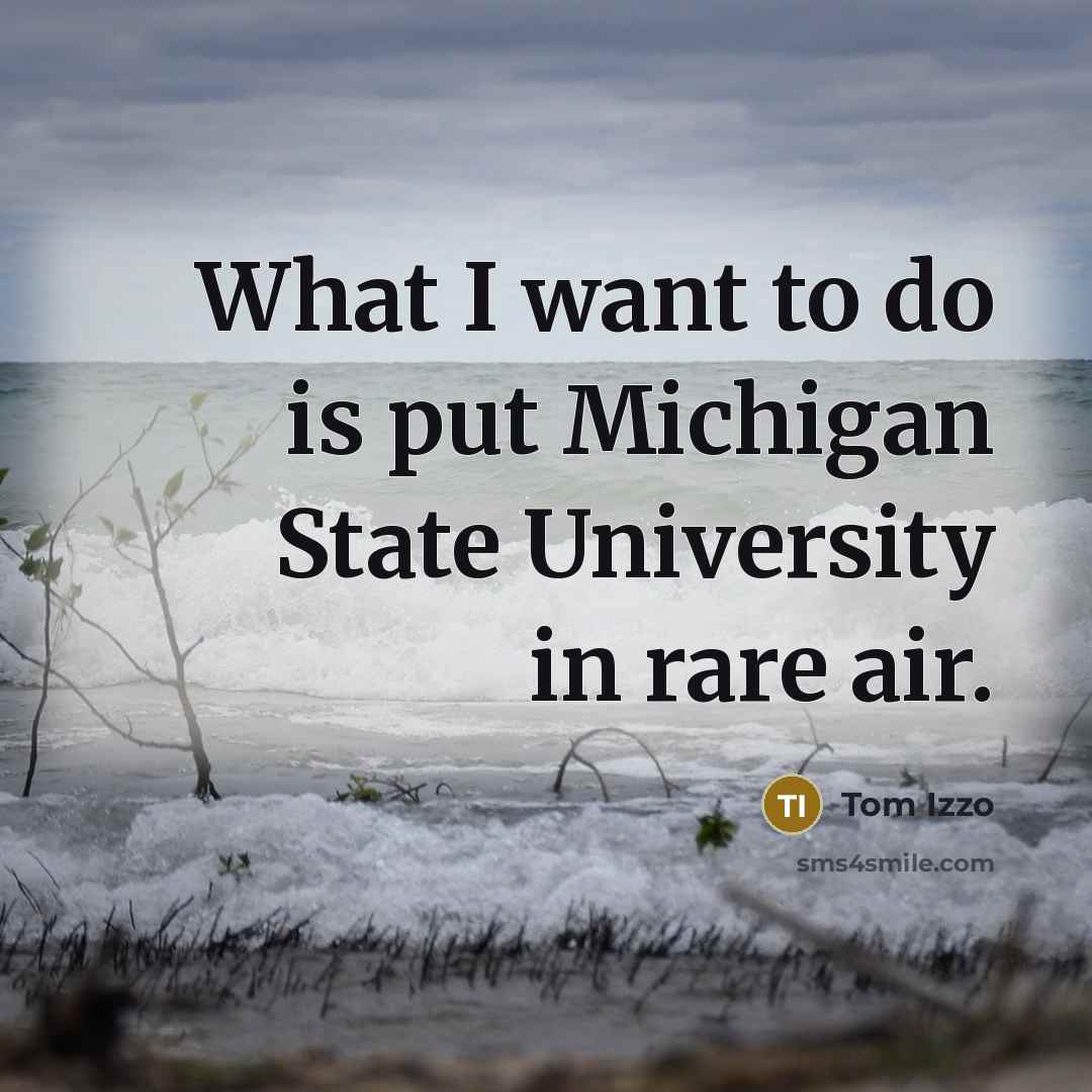 “What I want to do is put Michigan State University…” quote by Tom Izzo