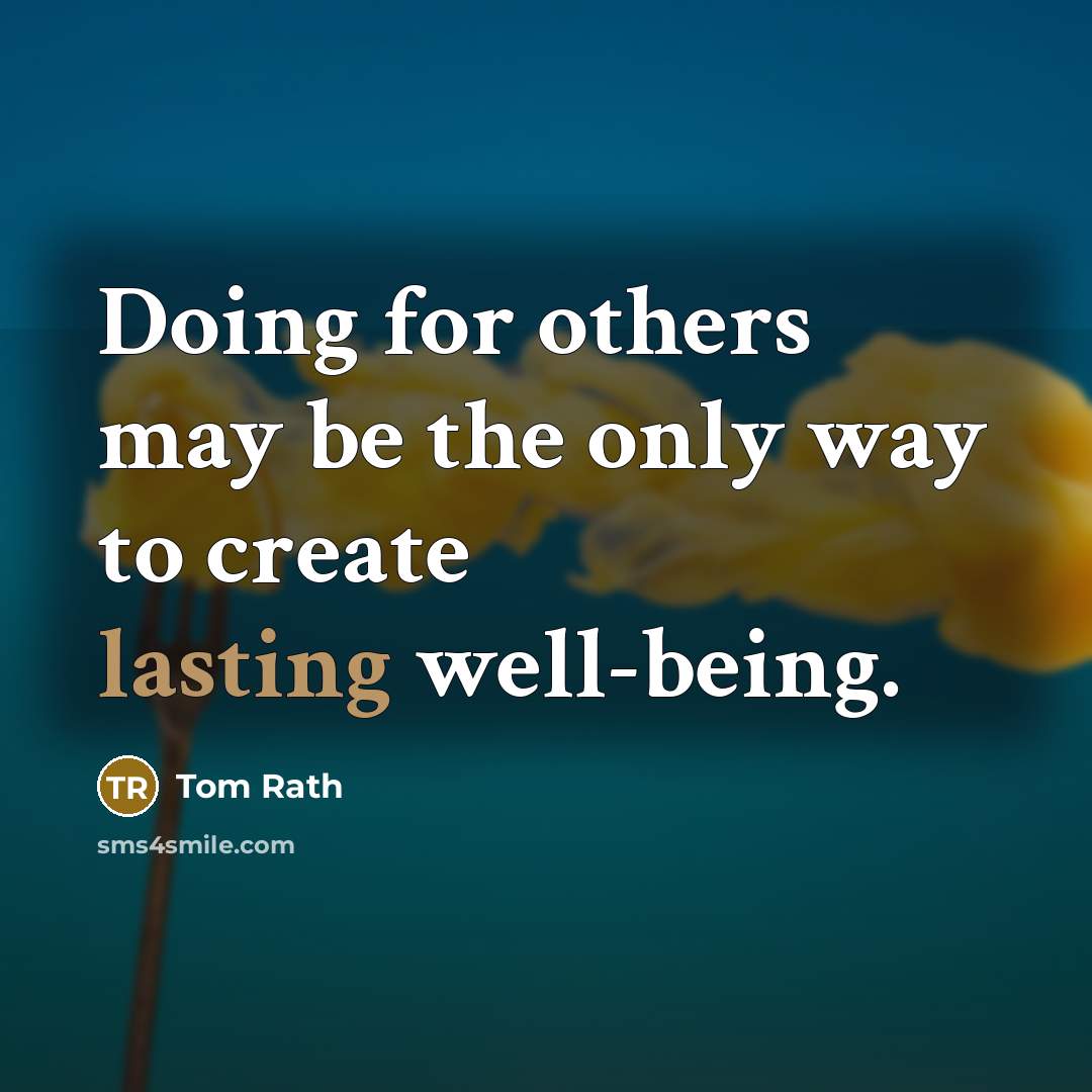 “Doing for others may be the only way to create…” quote by Tom Rath