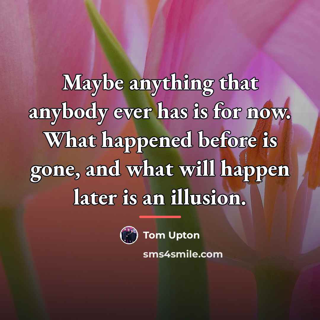 “Maybe anything that anybody ever has is for now. What…” quote by Tom Upton