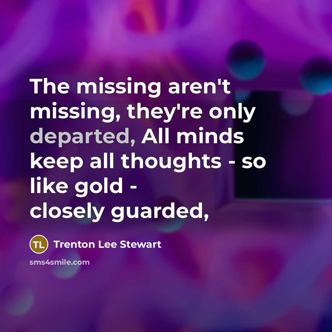 “The missing aren't missing, they're only departed, All minds keep…” quote by Trenton Lee Stewart
