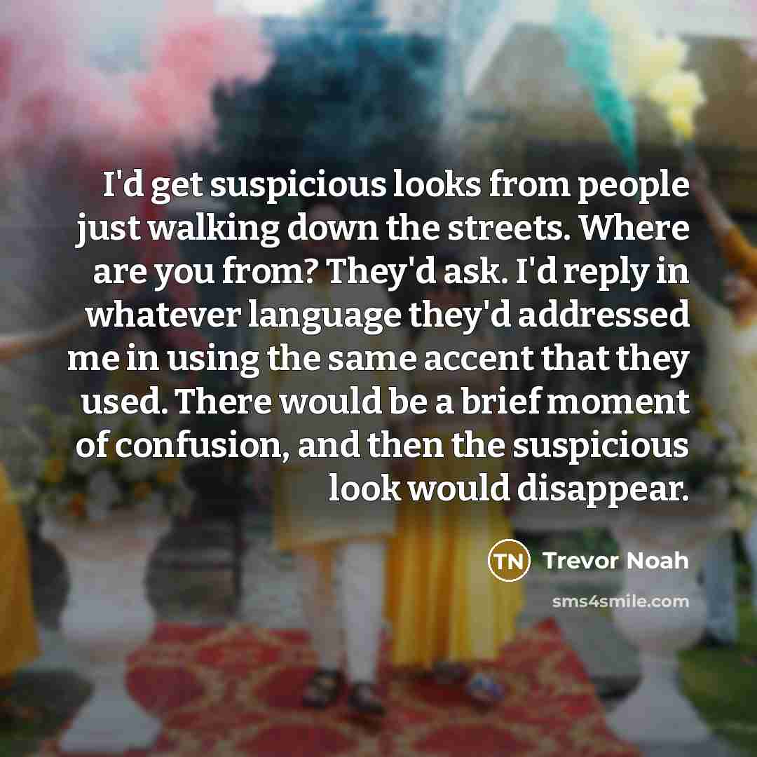 “I'd get suspicious looks from people just walking down the…” quote by Trevor Noah