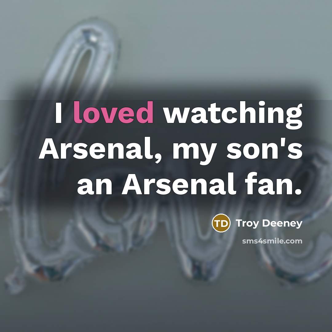 “I loved watching Arsenal, my son's an Arsenal fan.…” quote by Troy Deeney
