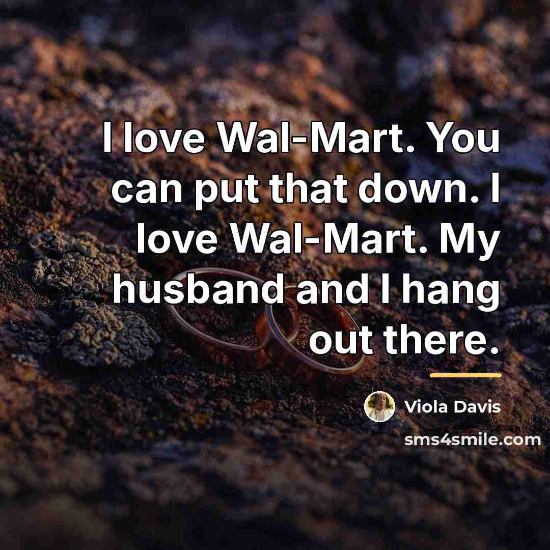 “I love Wal-Mart. You can put that down. I love…” quote by Viola Davis