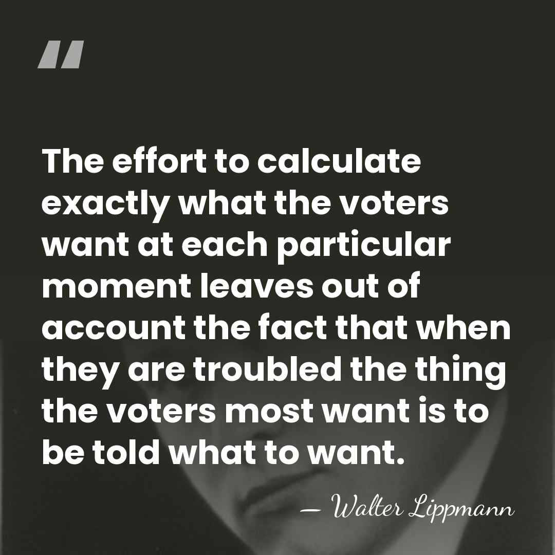 The effort to calculate exactly what the voters want at each particular&hellip; - Walter Lippmann