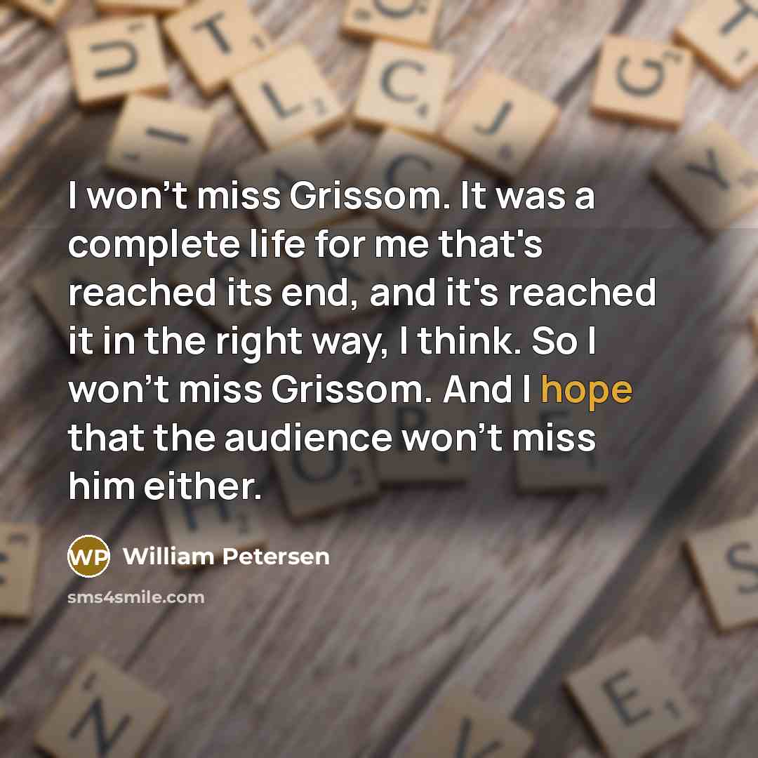 “I won't miss Grissom. It was a complete life for…” quote by William Petersen