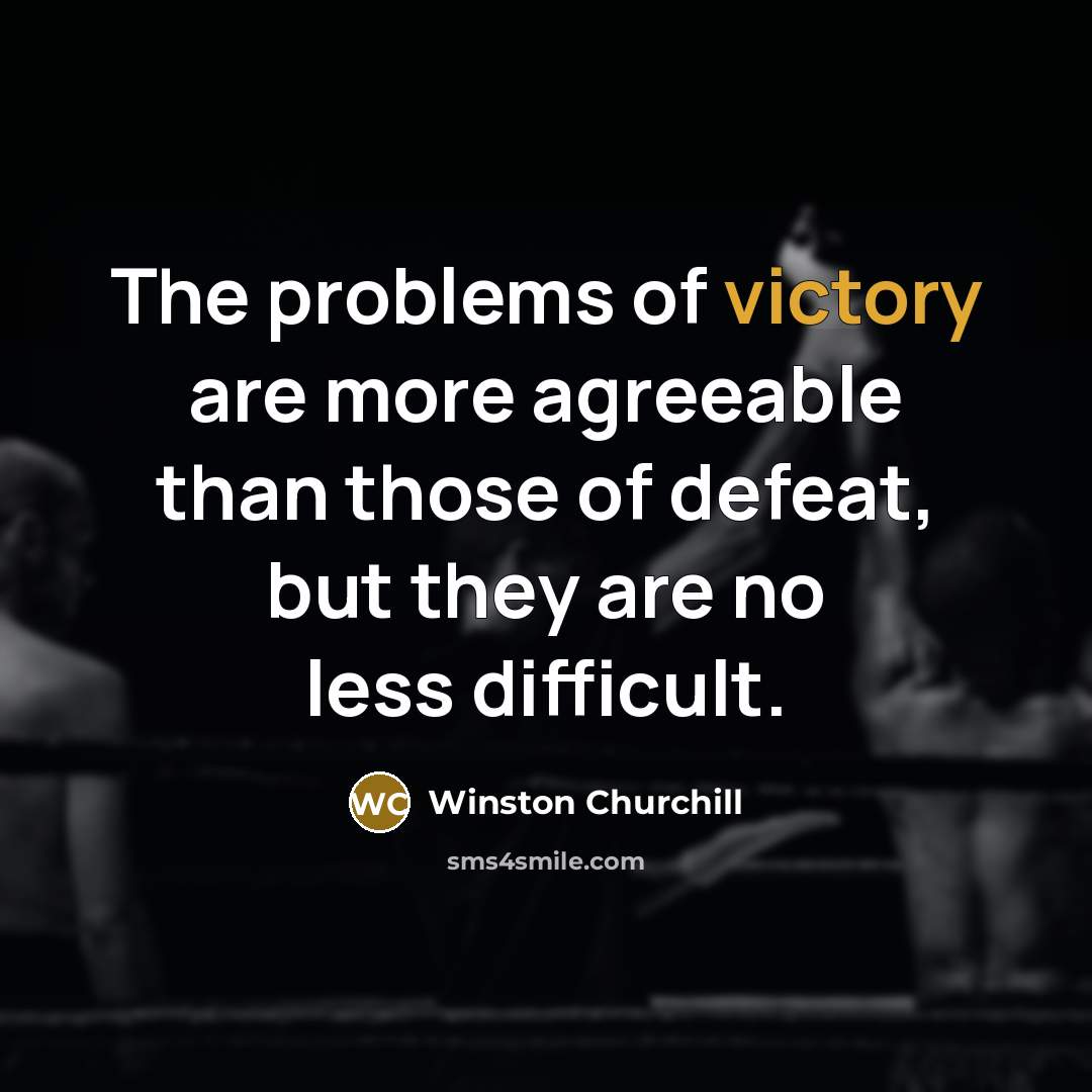 “The problems of victory are more agreeable than those of defeat, but they are no less difficult.” quote by Winston Churchill