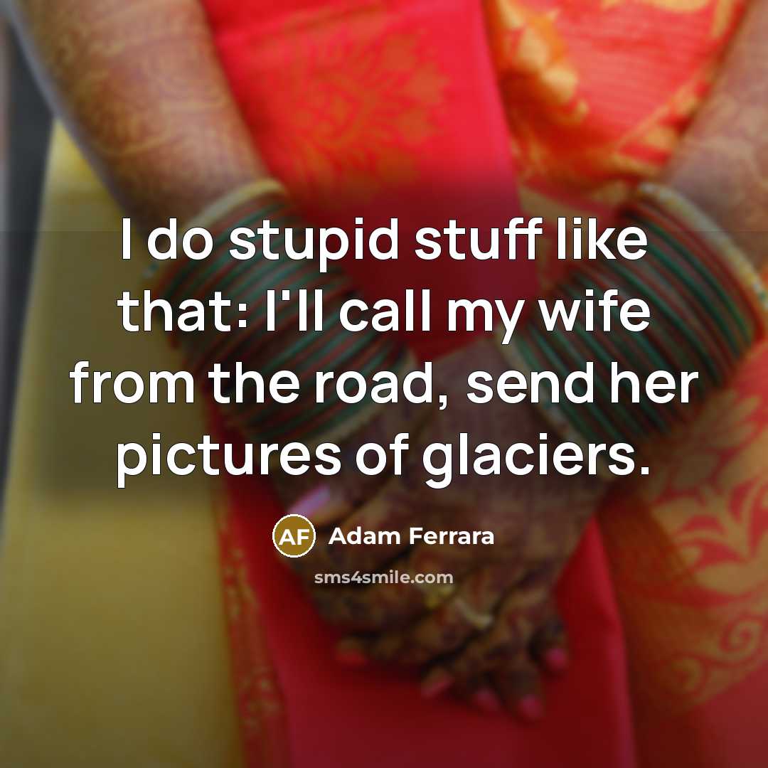 “I do stupid stuff like that: I'll call my wife…” quote by Adam Ferrara