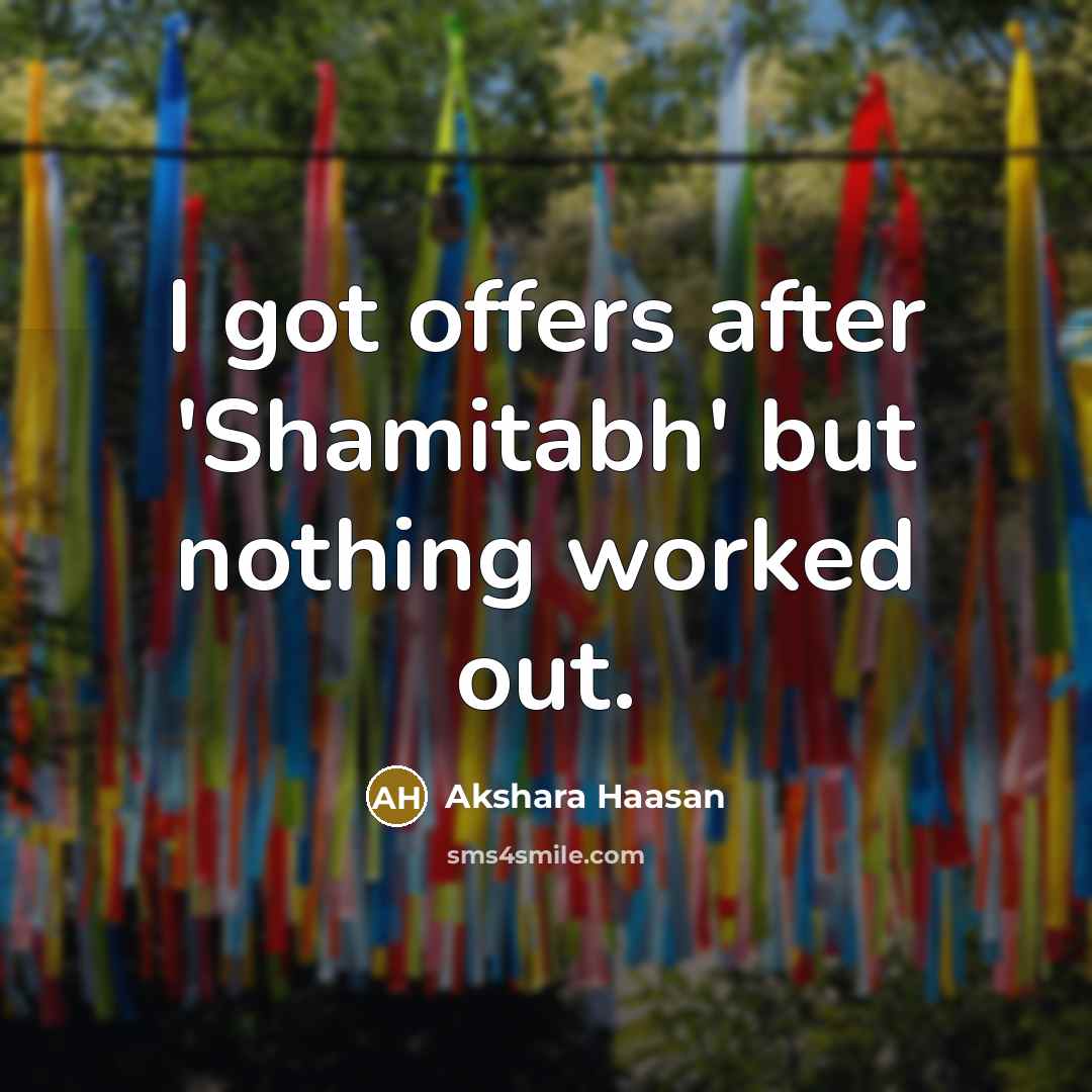 “I got offers after 'Shamitabh' but nothing worked out.” quote by Akshara Haasan