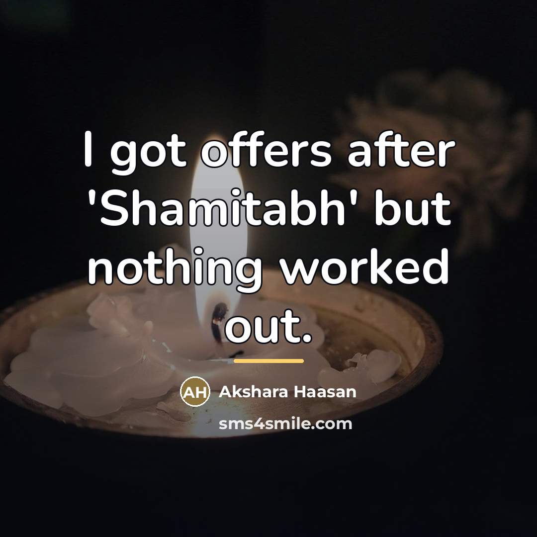 “I got offers after 'Shamitabh' but nothing worked out.…” quote by Akshara Haasan
