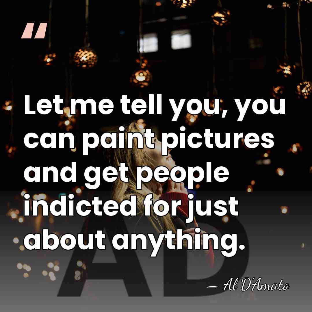 Let me tell you, you can paint pictures and get people indicted&hellip; - Al D'Amato