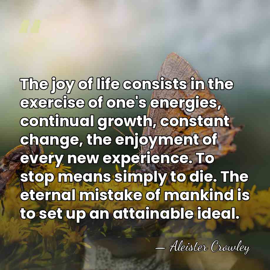 The joy of life consists in the exercise of one's energies, continual&hellip; - Aleister Crowley