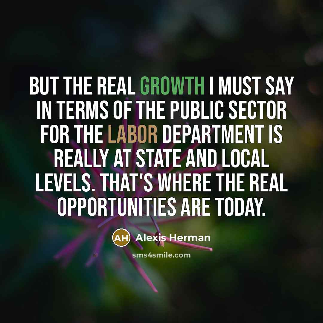 “But the real growth I must say in terms of…” quote by Alexis Herman