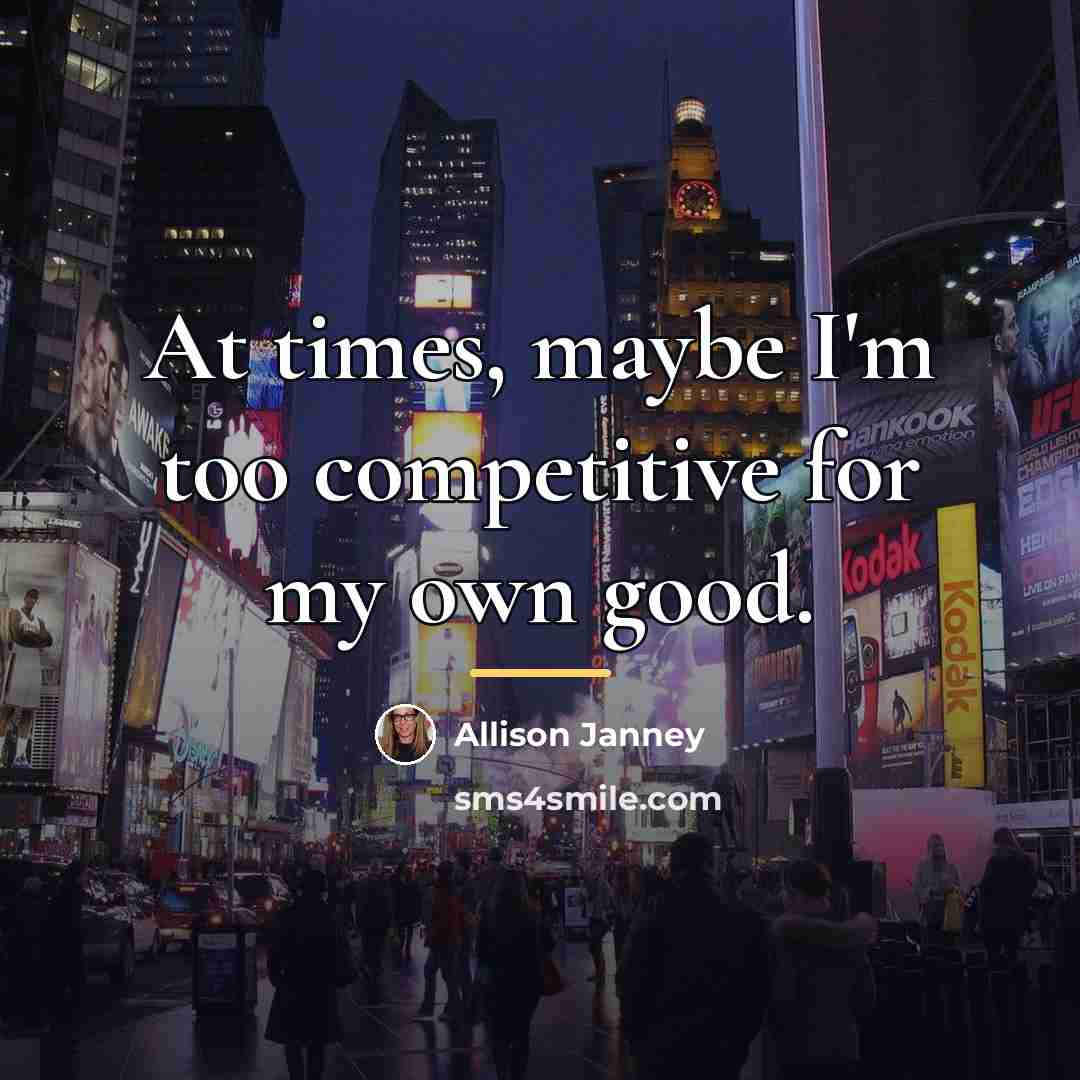 “At times, maybe I'm too competitive for my own good.…” quote by Allison Janney