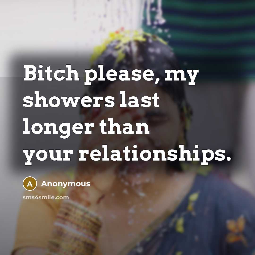 “Bitch please, my showers last longer than your relationships.…” quote by Anonymous