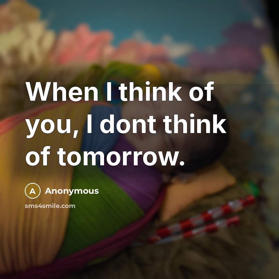 “When I think of you, I dont think of tomorrow.…” quote by Anonymous