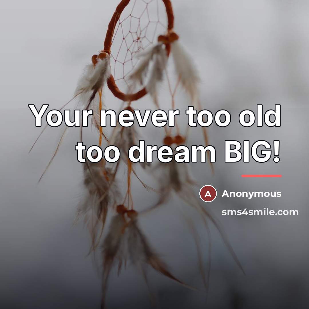 “Your never too old too dream BIG!…” quote by Anonymous