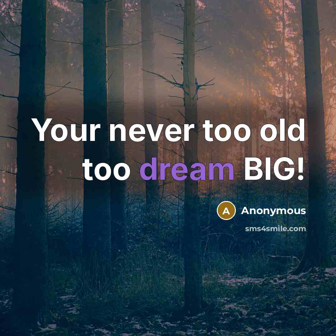 “Your never too old too dream BIG!” quote by Anonymous