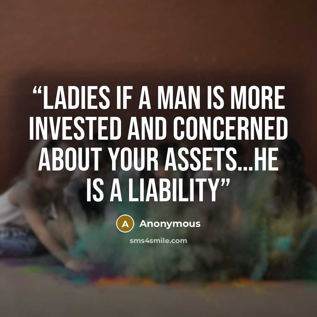 “Ladies if A Man is More Invested and Concerned About Your Assets…He Is A Liability” quote by Anonymous