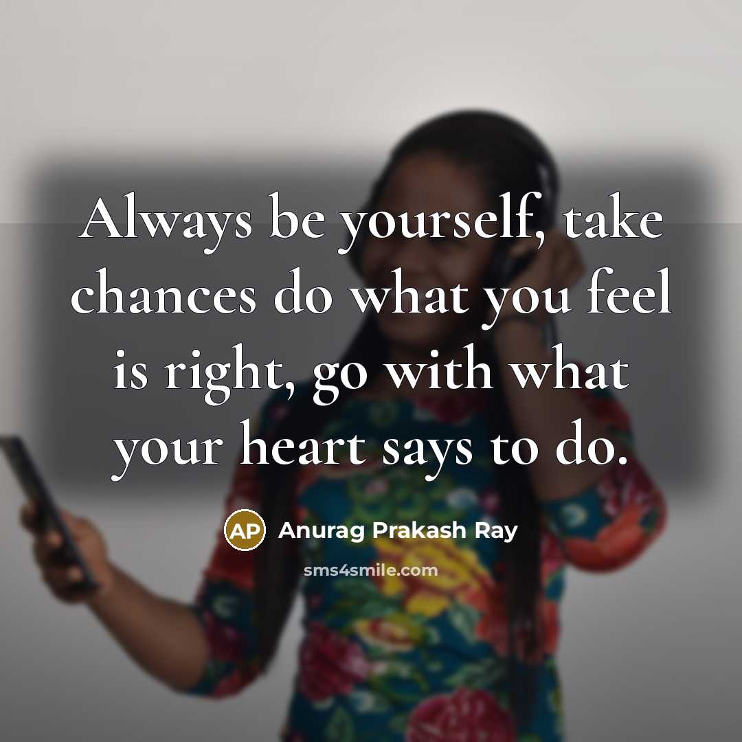 “Always be yourself, take chances do what you feel is…” quote by Anurag Prakash Ray